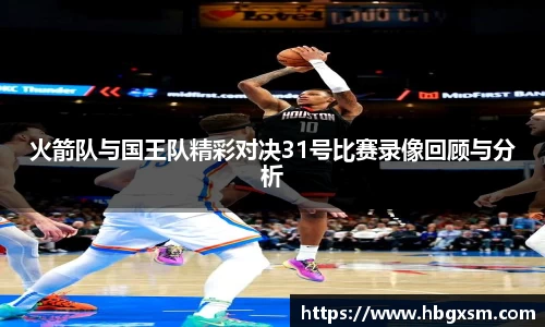 火箭队与国王队精彩对决31号比赛录像回顾与分析