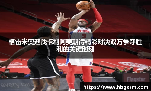 熊猫体育格雷米奥迎战卡利阿美期待精彩对决双方争夺胜利的关键时刻